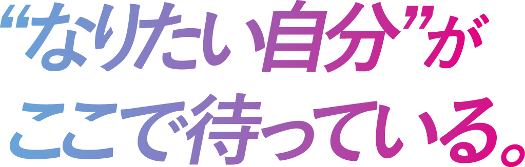 “なりたい自分”がここで待っている。