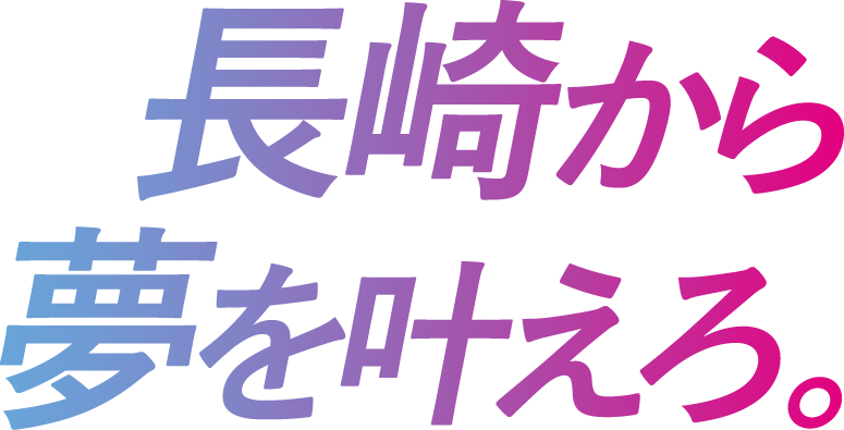 長崎から夢を叶えろ。